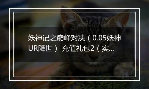 妖神记之巅峰对决（0.05妖神UR降世） 充值礼包2（实付30）