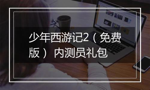 少年西游记2（免费版） 内测员礼包