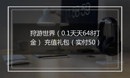 狩游世界（0.1天天648打金） 充值礼包（实付50）