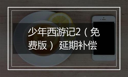 少年西游记2（免费版） 延期补偿
