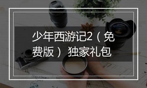 少年西游记2（免费版） 独家礼包