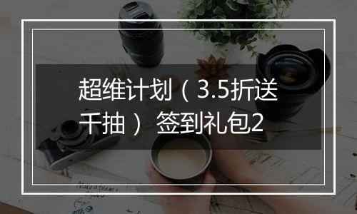 超维计划（3.5折送千抽） 签到礼包2