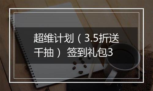 超维计划（3.5折送千抽） 签到礼包3