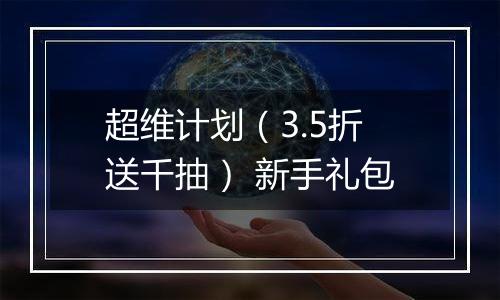 超维计划（3.5折送千抽） 新手礼包
