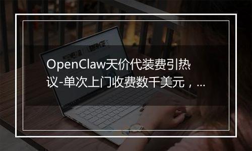 OpenClaw天价代装费引热议-单次上门收费数千美元，有人年入百万