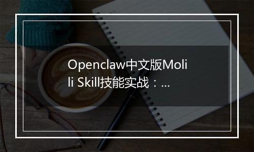 Openclaw中文版Molili Skill技能实战：定时获取热点资讯教程