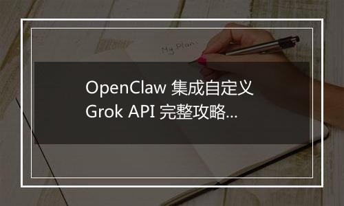 OpenClaw 集成自定义 Grok API 完整攻略(最新整理)