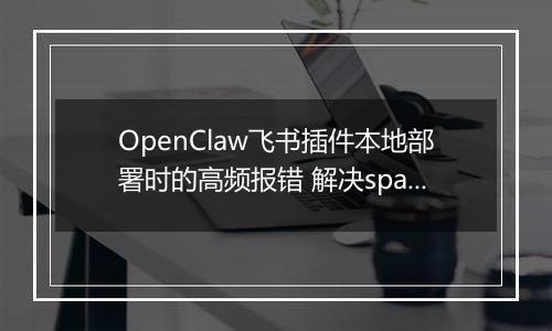 OpenClaw飞书插件本地部署时的高频报错 解决spawn EINVAL与依赖缺失问题