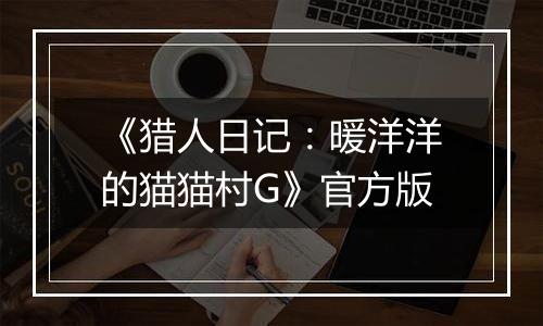 《猎人日记：暖洋洋的猫猫村G》官方版