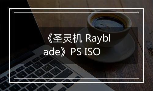《圣灵机 Rayblade》PS ISO