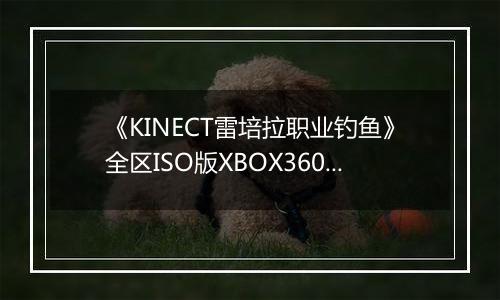 《KINECT雷培拉职业钓鱼》全区ISO版XBOX360版