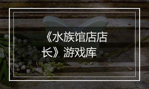 《水族馆店店长》游戏库