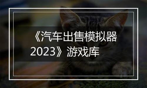 《汽车出售模拟器2023》游戏库