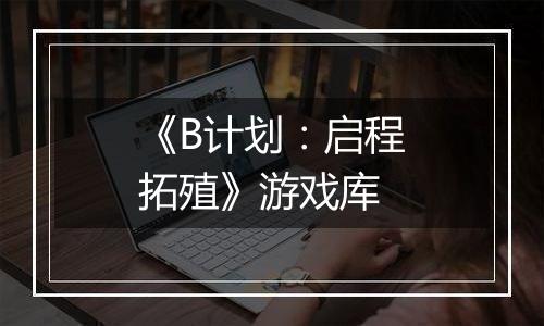 《B计划：启程拓殖》游戏库