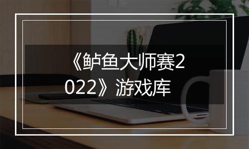 《鲈鱼大师赛2022》游戏库