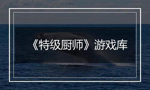 《特级厨师》游戏库