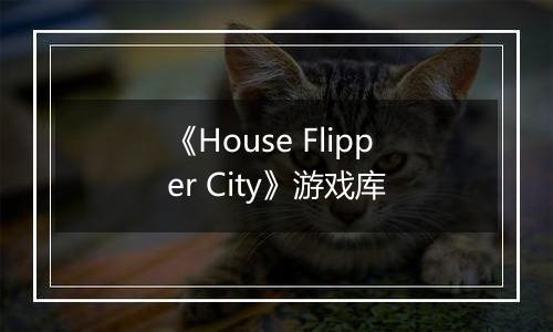 《House Flipper City》游戏库