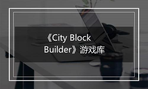 《City Block Builder》游戏库