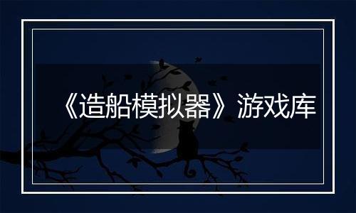《造船模拟器》游戏库