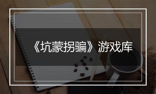 《坑蒙拐骗》游戏库