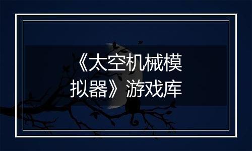 《太空机械模拟器》游戏库