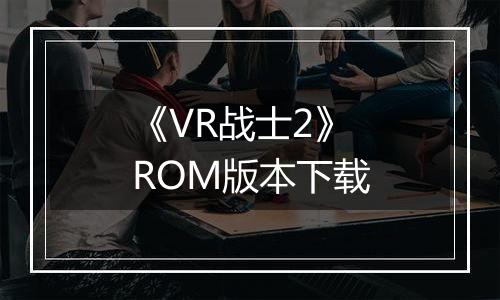 《VR战士2》 ROM版本下载