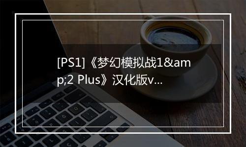 [PS1]《梦幻模拟战1&2 Plus》汉化版v2.0