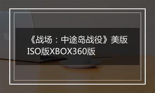 《战场：中途岛战役》美版ISO版XBOX360版