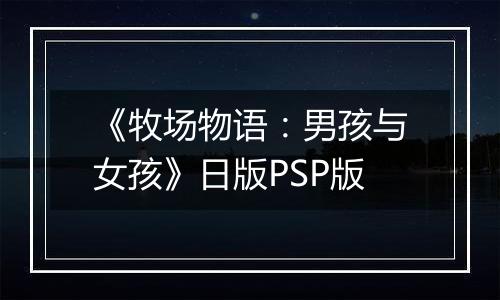 《牧场物语：男孩与女孩》日版PSP版