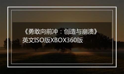 《勇敢向前冲：创造与崩溃》 英文ISO版XBOX360版