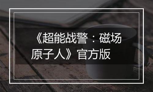 《超能战警：磁场原子人》官方版