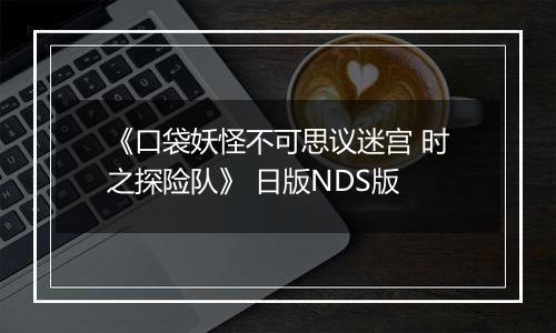 《口袋妖怪不可思议迷宫 时之探险队》 日版NDS版