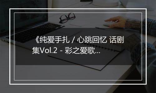《纯爱手扎 / 心跳回忆 话剧集Vol.2 - 彩之爱歌》PS ISO