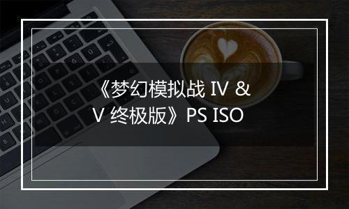 《梦幻模拟战 IV & V 终极版》PS ISO