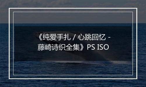 《纯爱手扎 / 心跳回忆 - 藤崎诗织全集》PS ISO