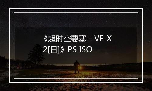 《超时空要塞 - VF-X 2[日]》PS ISO