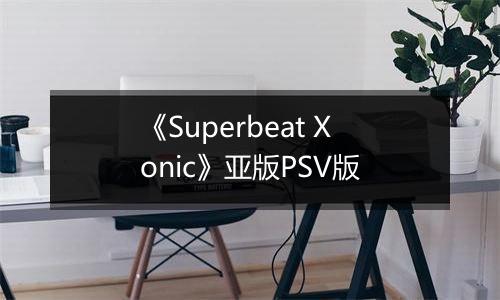 《Superbeat Xonic》亚版PSV版