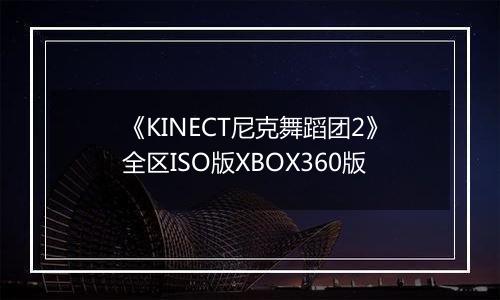 《KINECT尼克舞蹈团2》全区ISO版XBOX360版