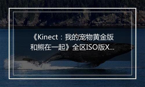 《Kinect：我的宠物黄金版和熊在一起》全区ISO版XBOX360版